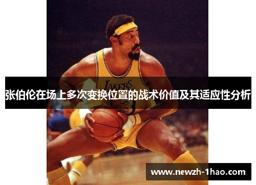张伯伦在场上多次变换位置的战术价值及其适应性分析