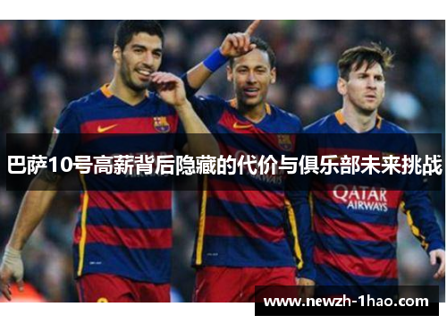 巴萨10号高薪背后隐藏的代价与俱乐部未来挑战 巴萨10号高薪背后隐藏的代价与俱乐部未来挑战