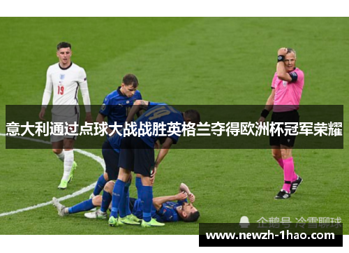 意大利通过点球大战战胜英格兰夺得欧洲杯冠军荣耀 意大利通过点球大战战胜英格兰夺得欧洲杯冠军荣耀
