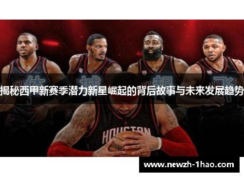 揭秘西甲新赛季潜力新星崛起的背后故事与未来发展趋势