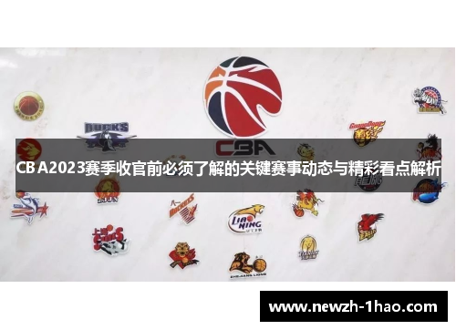CBA2023赛季收官前必须了解的关键赛事动态与精彩看点解析 CBA2023赛季收官前必须了解的关键赛事动态与精彩看点解析