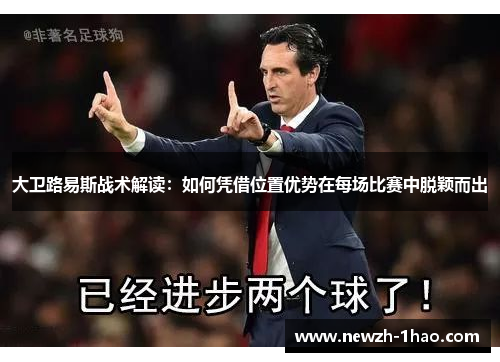 大卫路易斯战术解读：如何凭借位置优势在每场比赛中脱颖而出