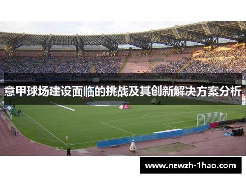 意甲球场建设面临的挑战及其创新解决方案分析 意甲球场建设面临的挑战及其创新解决方案分析