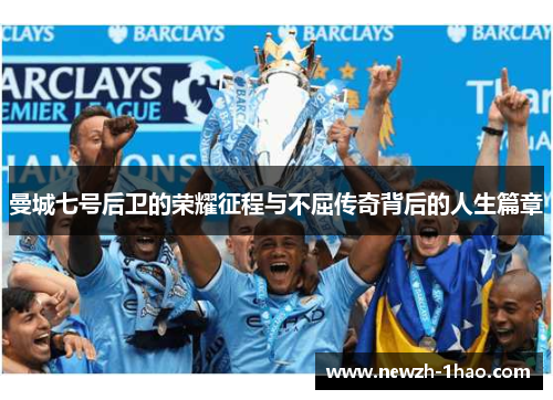 曼城七号后卫的荣耀征程与不屈传奇背后的人生篇章