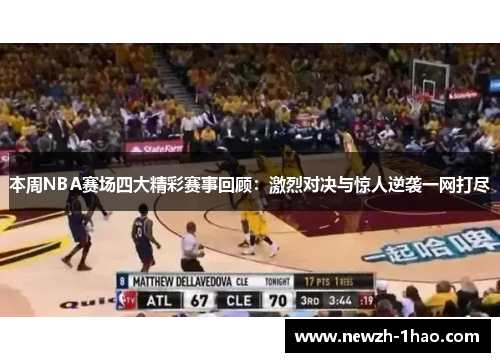 本周NBA赛场四大精彩赛事回顾:激烈对决与惊人逆袭一网打尽 本周NBA赛场四大精彩赛事回顾:激烈对决与惊人逆袭一网打尽
