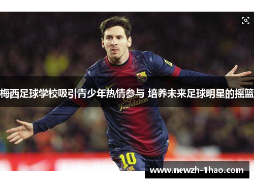 梅西足球学校吸引青少年热情参与 培养未来足球明星的摇篮