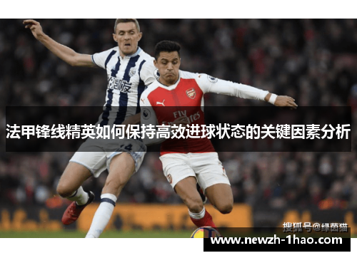 法甲锋线精英如何保持高效进球状态的关键因素分析