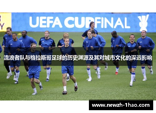 流浪者队与格拉斯哥足球的历史渊源及其对城市文化的深远影响