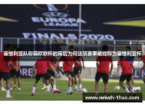 塞维利亚队称霸欧联杯的背后为何这项赛事被戏称为塞维利亚杯