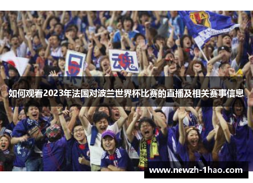 如何观看2023年法国对波兰世界杯比赛的直播及相关赛事信息 如何观看2023年法国对波兰世界杯比赛的直播及相关赛事信息
