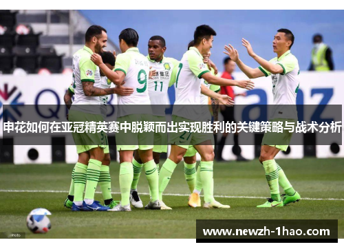 申花如何在亚冠精英赛中脱颖而出实现胜利的关键策略与战术分析 申花如何在亚冠精英赛中脱颖而出实现胜利的关键策略与战术分析