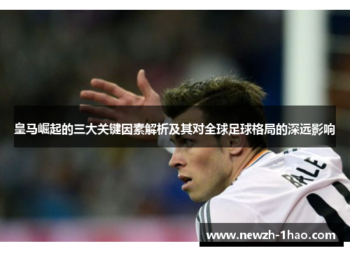 皇马崛起的三大关键因素解析及其对全球足球格局的深远影响 皇马崛起的三大关键因素解析及其对全球足球格局的深远影响