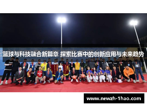 篮球与科技融合新篇章 探索比赛中的创新应用与未来趋势