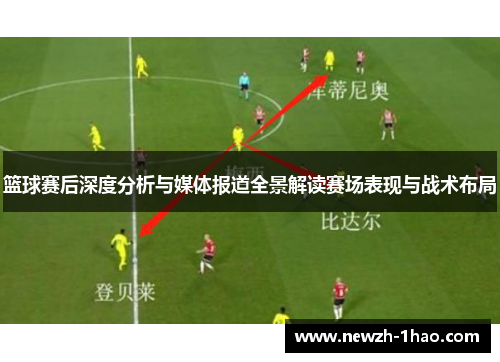 篮球赛后深度分析与媒体报道全景解读赛场表现与战术布局