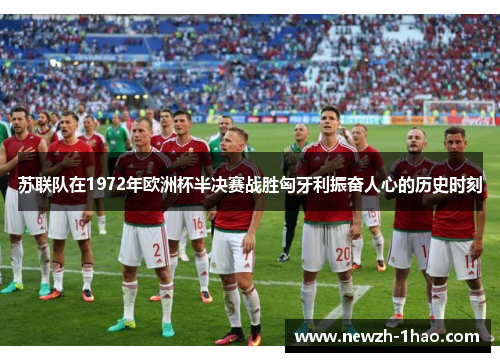 苏联队在1972年欧洲杯半决赛战胜匈牙利振奋人心的历史时刻