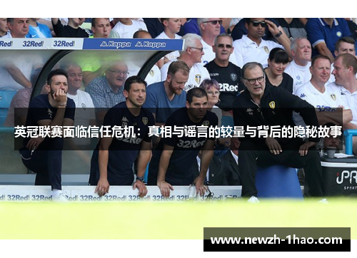英冠联赛面临信任危机:真相与谣言的较量与背后的隐秘故事 英冠联赛面临信任危机:真相与谣言的较量与背后的隐秘故事