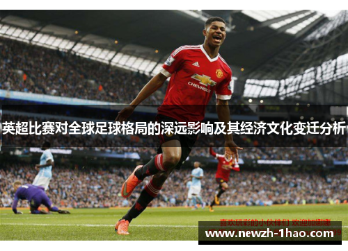 英超比赛对全球足球格局的深远影响及其经济文化变迁分析