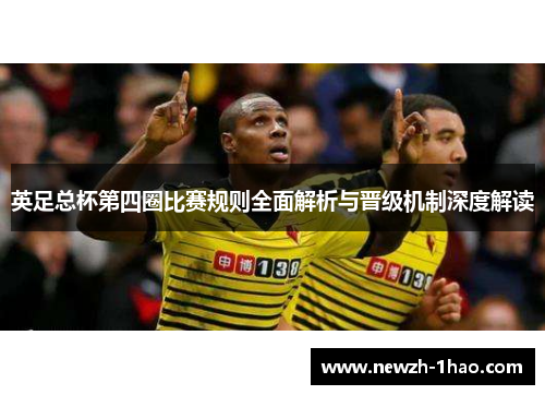 英足总杯第四圈比赛规则全面解析与晋级机制深度解读 英足总杯第四圈比赛规则全面解析与晋级机制深度解读