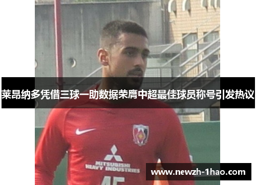 莱昂纳多凭借三球一助数据荣膺中超最佳球员称号引发热议