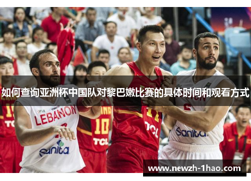 如何查询亚洲杯中国队对黎巴嫩比赛的具体时间和观看方式