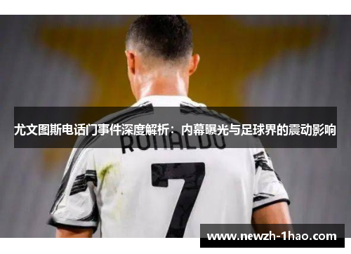 尤文图斯电话门事件深度解析：内幕曝光与足球界的震动影响