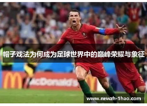 帽子戏法为何成为足球世界中的巅峰荣耀与象征