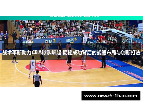 战术革新助力CBA球队崛起 揭秘成功背后的战略布局与创新打法 战术革新助力CBA球队崛起 揭秘成功背后的战略布局与创新打法