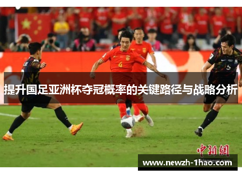 提升国足亚洲杯夺冠概率的关键路径与战略分析