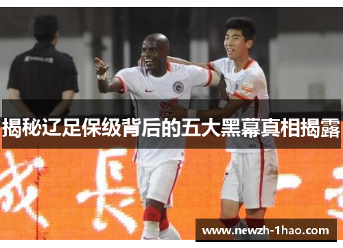 揭秘辽足保级背后的五大黑幕真相揭露