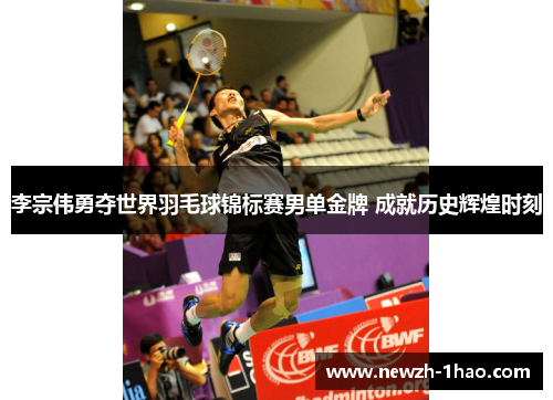 李宗伟勇夺世界羽毛球锦标赛男单金牌 成就历史辉煌时刻
