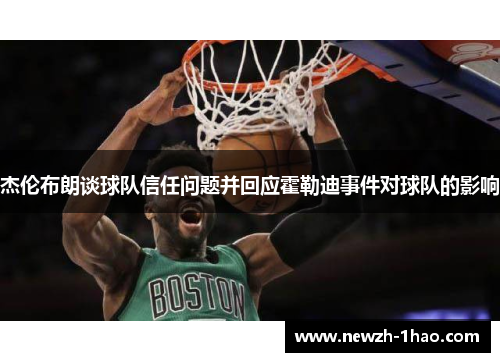 杰伦布朗谈球队信任问题并回应霍勒迪事件对球队的影响