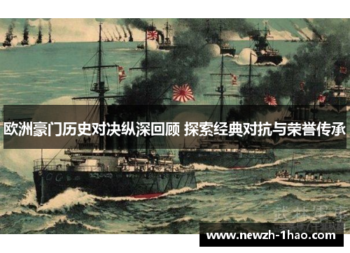 欧洲豪门历史对决纵深回顾 探索经典对抗与荣誉传承 欧洲豪门历史对决纵深回顾 探索经典对抗与荣誉传承