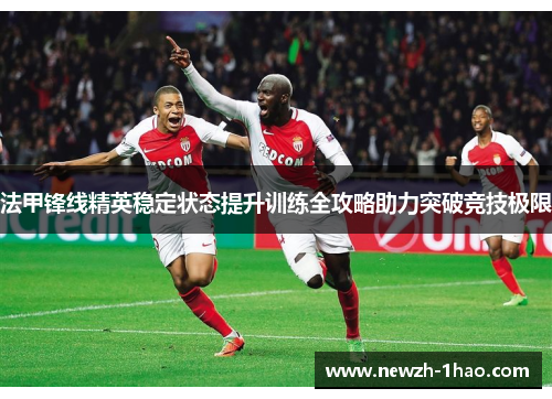 法甲锋线精英稳定状态提升训练全攻略助力突破竞技极限 法甲锋线精英稳定状态提升训练全攻略助力突破竞技极限