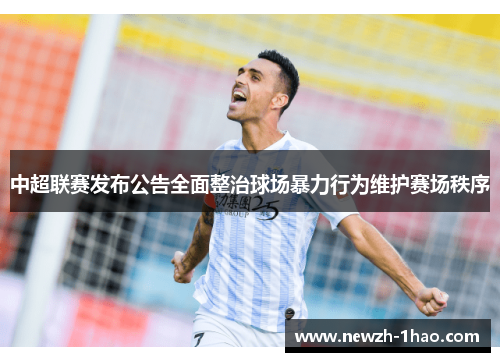 中超联赛发布公告全面整治球场暴力行为维护赛场秩序