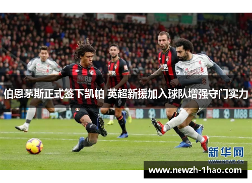 伯恩茅斯正式签下凯帕 英超新援加入球队增强守门实力