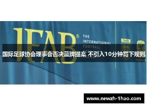 国际足球协会理事会否决蓝牌提案 不引入10分钟罚下规则 国际足球协会理事会否决蓝牌提案 不引入10分钟罚下规则