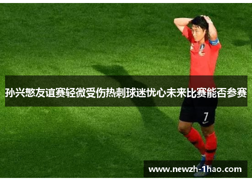 孙兴慜友谊赛轻微受伤热刺球迷忧心未来比赛能否参赛