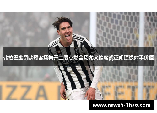 弗拉霍维奇欧冠客场梅开二度点燃全场尤文锋霸战证明顶级射手价值