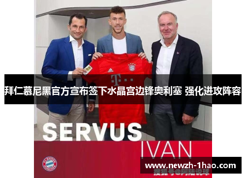 拜仁慕尼黑官方宣布签下水晶宫边锋奥利塞 强化进攻阵容