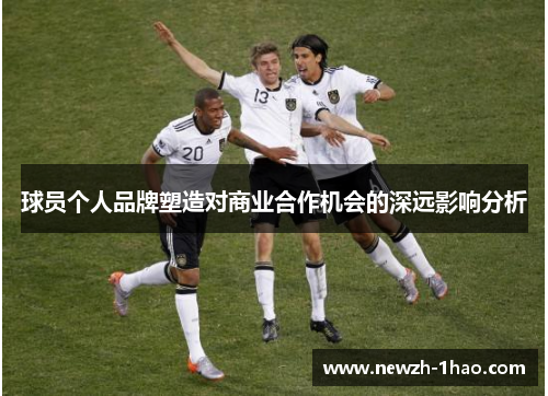 球员个人品牌塑造对商业合作机会的深远影响分析