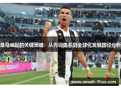 皇马崛起的关键策略：从青训体系到全球化发展路径分析