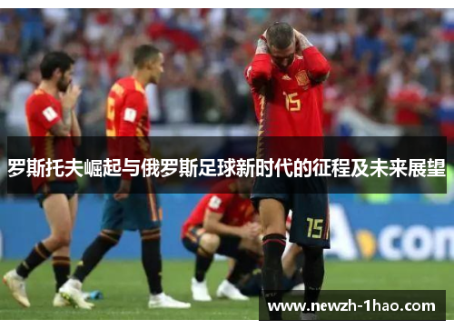 罗斯托夫崛起与俄罗斯足球新时代的征程及未来展望