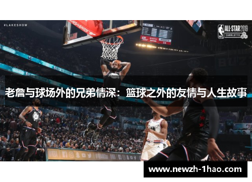 老詹与球场外的兄弟情深：篮球之外的友情与人生故事