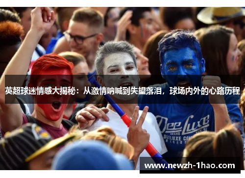 英超球迷情感大揭秘：从激情呐喊到失望落泪，球场内外的心路历程