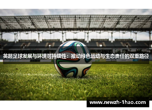 英超足球发展与环境可持续性：推动绿色运动与生态责任的双重路径