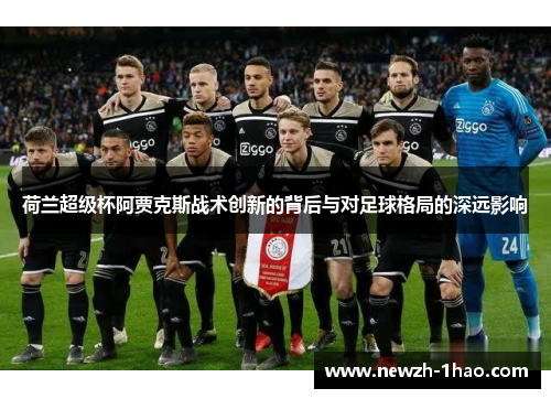 荷兰超级杯阿贾克斯战术创新的背后与对足球格局的深远影响