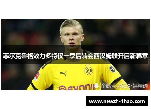 菲尔克鲁格效力多特仅一季后转会西汉姆联开启新篇章