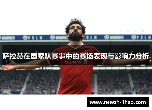 萨拉赫在国家队赛事中的赛场表现与影响力分析