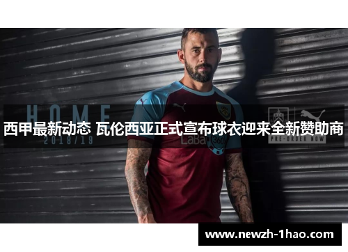 西甲最新动态 瓦伦西亚正式宣布球衣迎来全新赞助商