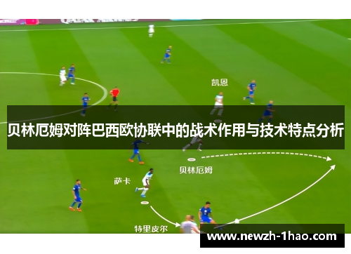 贝林厄姆对阵巴西欧协联中的战术作用与技术特点分析